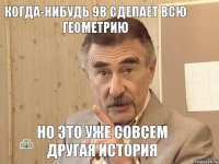 Когда-нибудь 9В сделает всю геометрию Но это уже совсем другая история