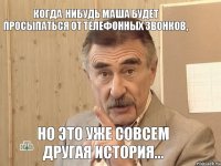 Когда-нибудь Маша будет просыпаться от телефонных звонков, но это уже совсем другая история...