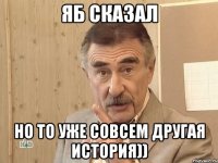 ЯБ СКАЗАЛ НО ТО УЖЕ СОВСЕМ ДРУГАЯ ИСТОРИЯ))