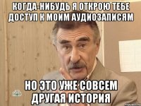 когда-нибудь я открою тебе доступ к моим аудиозаписям Но это уже совсем другая история