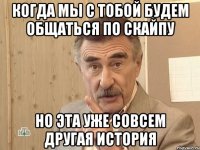 когда мы с тобой будем общаться по скайпу но эта уже совсем другая история