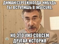 Диман(Сергей)когда-нибудь ты вступишь в Insecure, но это уже совсем другая история