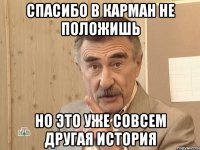 спасибо в карман не положишь но это уже совсем другая история