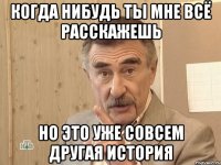 когда нибудь ты мне всё расскажешь но это уже совсем другая история