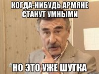 когда-нибудь армяне станут умными но это уже шутка