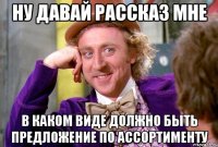 ну давай рассказ мне в каком виде должно быть предложение по ассортименту