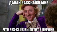 Давай расскажи мне что PES-Club вылетит в пердив