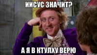 Иисус значит? А я в ктулху верю