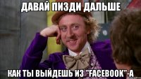 Давай пизди дальше как ты выйдешь из "facebook"-a