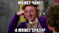 -Может чаю? -А может сразу?