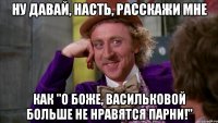 Ну давай, Насть, расскажи мне Как "о боже, Васильковой больше не нравятся парни!"