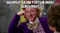 шынғыс қазақ рэптың ханы дейсынбе? 