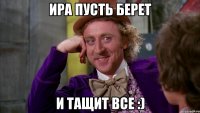 ира пусть берет и тащит все :)