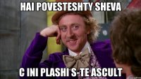 hai povesteshty sheva c ini plashi s-te ascult