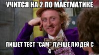 Учится на 2 по маетматике Пишет тест "сам" лучше людей с 4