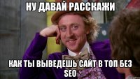 НУ ДАВАЙ РАССКАЖИ как ты выведешь сайт в ТОП без SEO