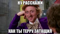 Ну расскажи Как ты терру затащил