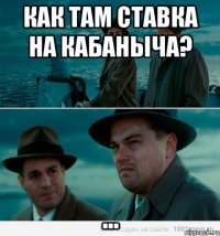 как там ставка на Кабаныча? ...