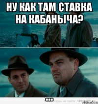 Ну как там ставка на Кабаныча? ...