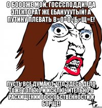 О Боооже мой, Госссподди! Да электорат же ебанууутый! А Путину плевать В=О=О=Б=Щ=Е! Пусть все думают, что здесь дело тоже только и исключительно в расхищении госсобственности и борще!