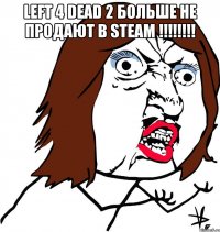 Left 4 dead 2 больше не продают в steam !!!!!!!! 