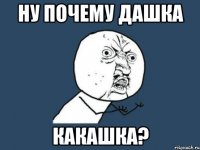 ну почему дашка какашка?