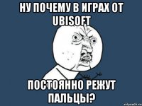 ну почему в играх от Ubisoft постоянно режут пальцы?