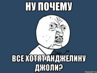 НУ ПОЧЕМУ ВСЕ ХОТЯТ АНДЖЕЛИНУ ДЖОЛИ?