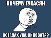 Почему Гукасян Всегда,сука, виноват??