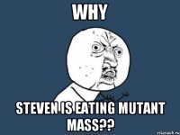 WHY STEVEN IS EATING MUTANT MASS??