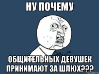 Ну почему Общительных девушек принимают за шлюх???