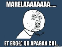 Marelaaaaaaaa..... Et erg@ qo apagan chi..