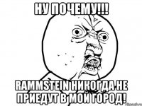 Ну почему!!! Rammstein никогда не приедут в мой город!