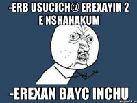 -erb usucich@ erexayin 2 e nshanakum -erexan bayc inchu