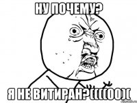 Ну почему? Я не Витиран?((((00)(