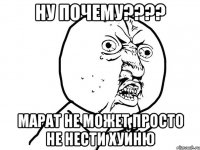 ну почему???? марат не может просто не нести хуйню