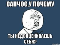 Санчос,у почему ты недооцениваешь себя?