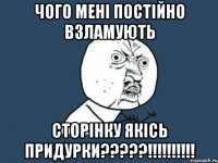 Чого мені постійно взламують сторінку якісь придурки?????!!!!!!!!!!