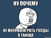 ну почему не могу выйграть голды в танках