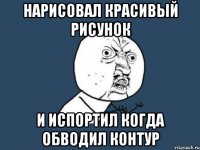 Нарисовал красивый рисунок И испортил когда обводил контур