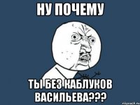 Ну почему Ты без каблуков Васильева???