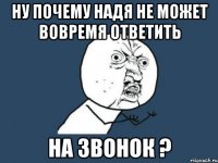 Ну почему Надя не может вовремя ответить На звонок ?