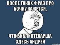 после таких фраз про бочку кажется, что библиотекарша здесь андрей