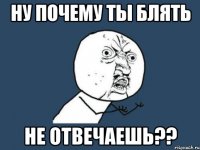 Ну почему ты блять Не отвечаешь??