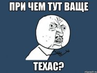 При чем тут ваще Техас?