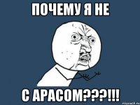 ПОЧЕМУ Я НЕ С АРАСОМ???!!!