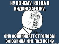 Ну почему, когда я кидаю хаешку, она оскакивает от головы союзника мне под ноги?