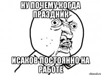 Ну почему когда праздник Исаков постоянно на работе