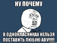 ну почему в однокласниках нельзя поставить любую аву!!!!!