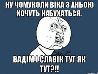 Ну чомуколи Віка з Аньою хочуть набухаться, Вадім і Славік тут як тут?!!